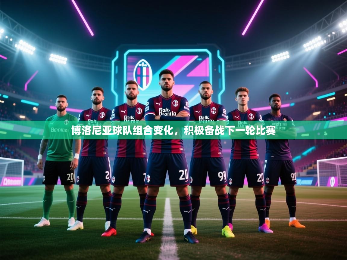 博洛尼亚球队组合变化,积极备战下一轮比赛 第2张